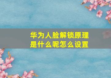 华为人脸解锁原理是什么呢怎么设置