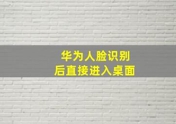 华为人脸识别后直接进入桌面