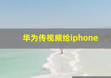 华为传视频给iphone