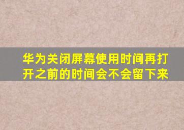 华为关闭屏幕使用时间再打开之前的时间会不会留下来