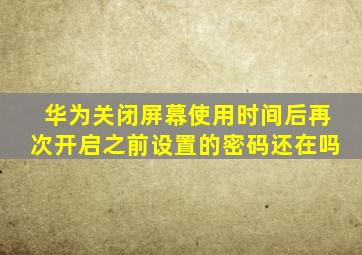 华为关闭屏幕使用时间后再次开启之前设置的密码还在吗