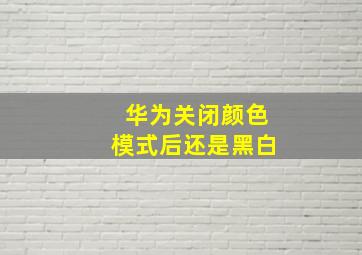 华为关闭颜色模式后还是黑白