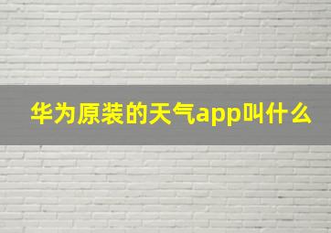 华为原装的天气app叫什么