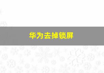 华为去掉锁屏