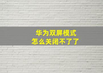 华为双屏模式怎么关闭不了了