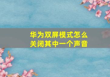 华为双屏模式怎么关闭其中一个声音