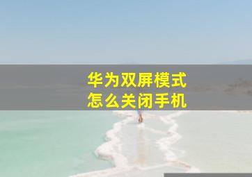 华为双屏模式怎么关闭手机