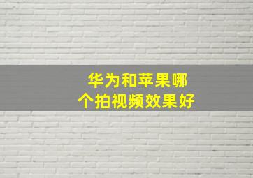 华为和苹果哪个拍视频效果好