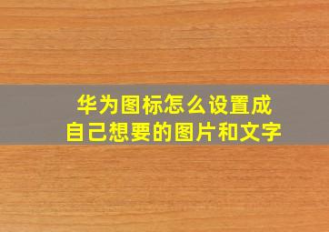 华为图标怎么设置成自己想要的图片和文字