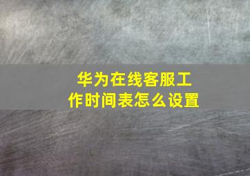 华为在线客服工作时间表怎么设置