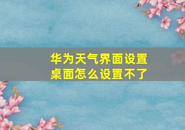 华为天气界面设置桌面怎么设置不了