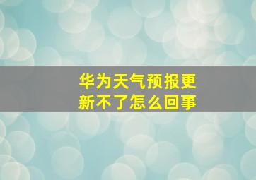 华为天气预报更新不了怎么回事