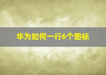 华为如何一行6个图标