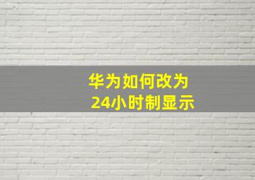 华为如何改为24小时制显示