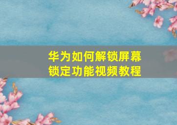 华为如何解锁屏幕锁定功能视频教程