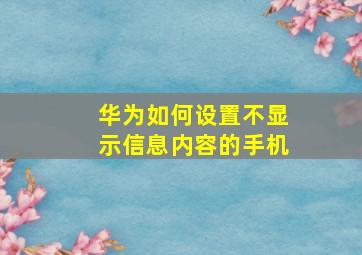 华为如何设置不显示信息内容的手机