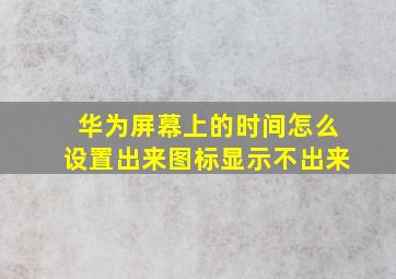 华为屏幕上的时间怎么设置出来图标显示不出来