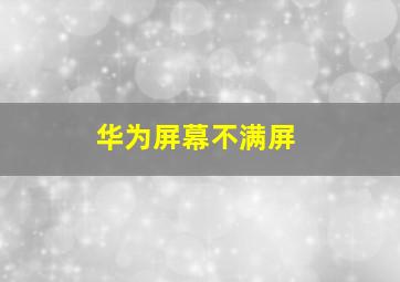 华为屏幕不满屏