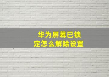 华为屏幕已锁定怎么解除设置