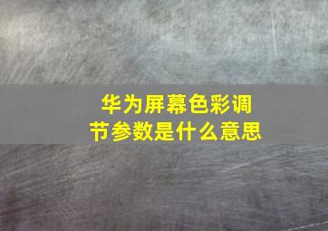 华为屏幕色彩调节参数是什么意思