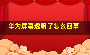 华为屏幕透明了怎么回事