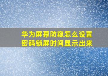 华为屏幕防窥怎么设置密码锁屏时间显示出来