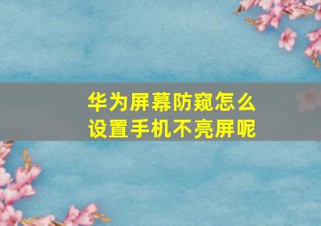 华为屏幕防窥怎么设置手机不亮屏呢