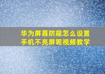 华为屏幕防窥怎么设置手机不亮屏呢视频教学