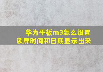 华为平板m3怎么设置锁屏时间和日期显示出来