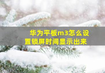 华为平板m3怎么设置锁屏时间显示出来