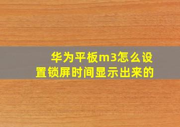 华为平板m3怎么设置锁屏时间显示出来的