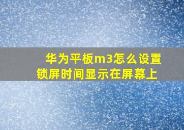 华为平板m3怎么设置锁屏时间显示在屏幕上