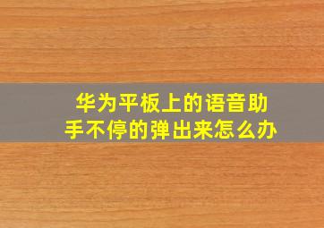 华为平板上的语音助手不停的弹出来怎么办