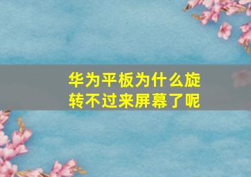 华为平板为什么旋转不过来屏幕了呢