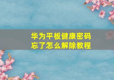 华为平板健康密码忘了怎么解除教程