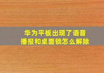 华为平板出现了语音播报和桌面锁怎么解除