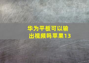 华为平板可以输出视频吗苹果13