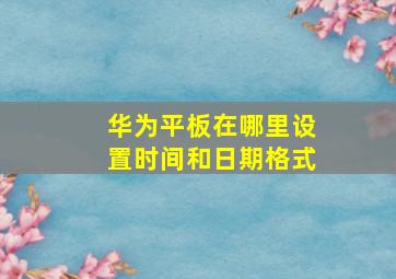 华为平板在哪里设置时间和日期格式