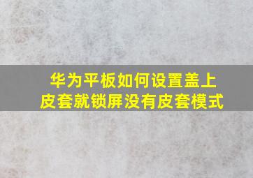 华为平板如何设置盖上皮套就锁屏没有皮套模式