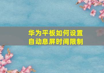 华为平板如何设置自动息屏时间限制