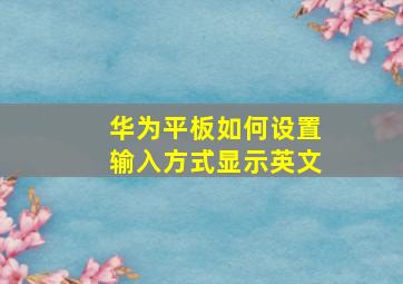 华为平板如何设置输入方式显示英文