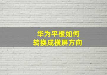 华为平板如何转换成横屏方向