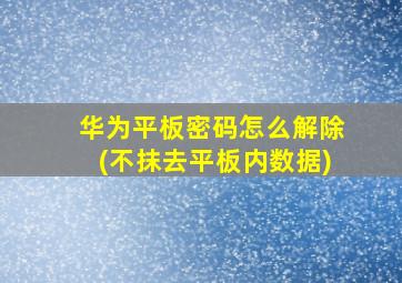 华为平板密码怎么解除(不抹去平板内数据)