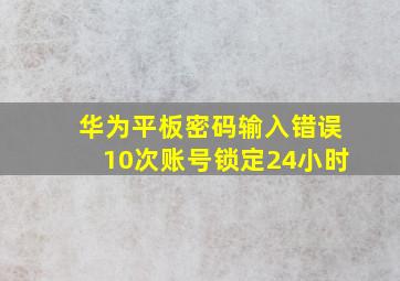 华为平板密码输入错误10次账号锁定24小时