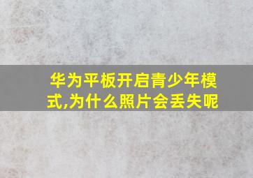 华为平板开启青少年模式,为什么照片会丢失呢