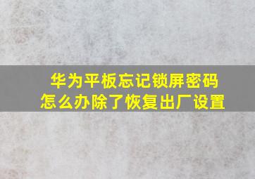 华为平板忘记锁屏密码怎么办除了恢复出厂设置