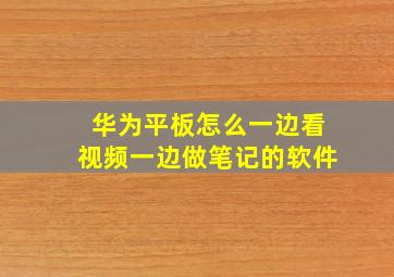 华为平板怎么一边看视频一边做笔记的软件