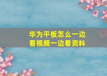 华为平板怎么一边看视频一边看资料