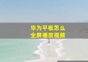 华为平板怎么全屏播放视频