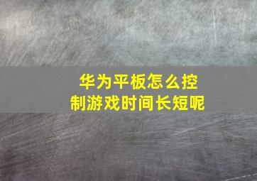 华为平板怎么控制游戏时间长短呢